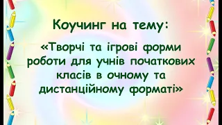 Коучинг "Ігрові та творчі завдання для учнів початкових класів". Частина 1