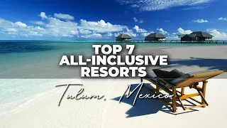 Top 7 Best All Inclusive Resorts In Tulum | Best Hotels In Tulum