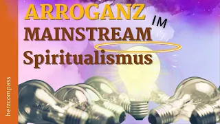 Die maßlose ARROGANZ  in der MAINSTREAM  Spiritualität!