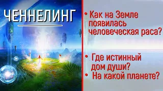 ЧЕННЕЛИНГ - Внеземные цивилизации - Как на Земле появилась раса людей? Где истинный дом Души?