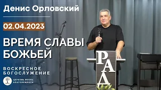 Денис Орловский - «ВРЕМЯ СЛАВЫ БОЖЬЕЙ», 02 апреля 2023
