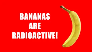 Bananas are Radioactive!