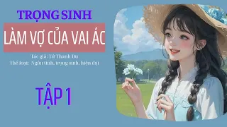 TẬP 1: TRỌNG SINH LÀM VỢ CỦA VAI ÁC