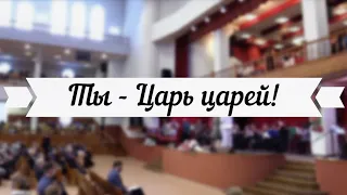 Ты - Царь царей! /// 3-й хор ц.Благодать, г.Минск