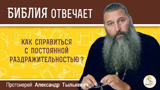 Как справиться с постоянной раздражительностью?  Библия отвечает.  Протоиерей Александр Тылькевич