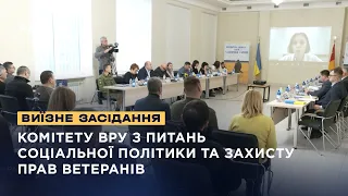 Виїзне засідання Комітету ВРУ з питань соціальної політики та захисту прав ветеранів