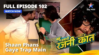 FULL EPISODE - 102 || Shaan Phans Gaye Trap Main || Bahuhumarirajni_kant