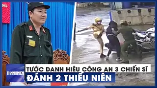 Vụ công an đánh 2 thiếu niên: Tước danh hiệu công an nhân dân 3 chiến sĩ