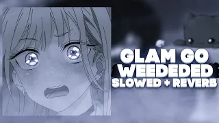 GLAM GO! — WEEDEDED [SLOWED + REVERB] (by. Don't play with me)