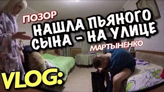 VLOG: НАШЛА ПЬЯНОГО СЫНА - НА УЛИЦЕ! / Андрей Мартыненко