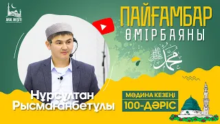 ұстаз Нұрсұлтан Рысмағанбетұлы - Пайғамбарымыз (ﷺ) өмірбаяны | 100-дәріс | «МӘДИНА» КЕЗЕҢІ |