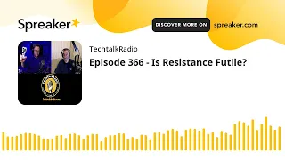 Episode 366 - Is Resistance Futile?