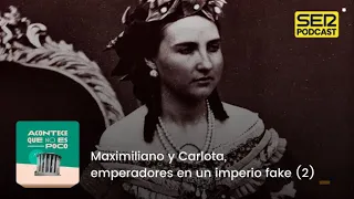 Acontece que no es poco | Maximiliano y Carlota, emperadores en un imperio fake (2)