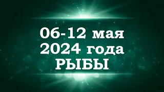 РЫБЫ | ТАРО прогноз на неделю с 6 по 12 мая 2024 года