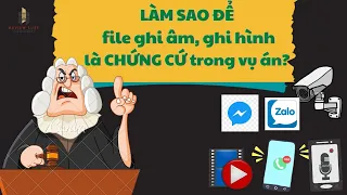 LÀM SAO ĐỂ file ghi âm, ghi hình là CHỨNG CỨ trong vụ án???