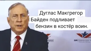 Дуглас Макгрегор : Байден подливает бензин в пожары войн.