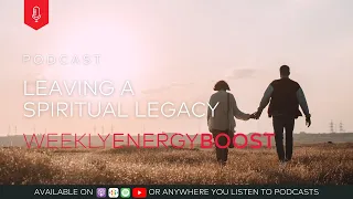Leaving a Spiritual Legacy | Weekly Energy Boost