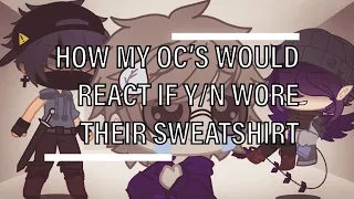 How My OC’s Would React If Y/N Wore Their Sweatshirt | Gacha Club | {Part 1?}