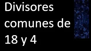 Divisores comunes de 18 y 4 . simultaneamente dividan a