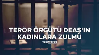 Terör örgütü DEAŞ'ın kadınlara zulmü