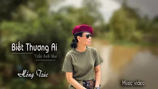 Hồng Trúc - BIẾT THƯƠNG AI | Tác giả Trần Anh Mai (Music Video)