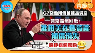 【快趣New一New】G7擬動用俄被凍結資產  普京霸氣回敬：准用美在俄資產補償損失 睇吓邊個驚啲