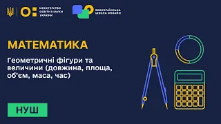 Математика. Геометричні фігури та величини (довжина, площа, об’єм, маса, час). Частина 1