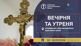 Вечірня та Утреня | Патріарший собор УГКЦ, 30.03.2024