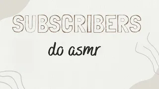Subscribers do ASMR!