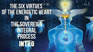 The Six Virtues of the Energetic Heart in the Sovereign Integral Process. INTRO