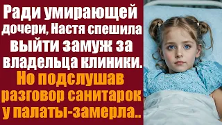 Ради умирающей дочери, Настя спешила выйти замуж за владельца клиники. Но подслушав санитарок...