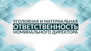 Уголовная и материальная ответственность номинального директора. Советы адвоката.