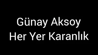 Günay Aksoy - Her yer karanlık (Lyrics)