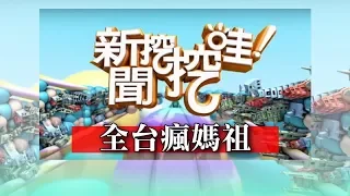 新聞挖挖哇：全台瘋媽祖 20180426（王崇禮、張東耀、楊富鈞、林美容、李戊己）