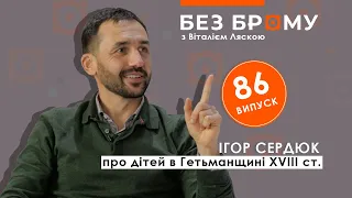 Канонічне зачаття, масове дітозгубництво, еталон сім’ї у Гетьманщині | Ігор Сердюк | БЕЗ БРОМУ