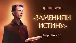 «ЗАМЕНИЛИ ИСТИНУ» – Егор Лансере – Воскресное служение 10.03.2024