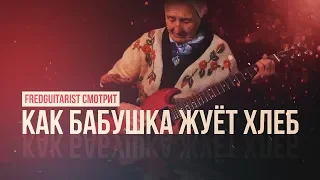 FREDGUITARIST СМОТРИТ КАК БАБУШКА ИГРАЕТ НА ГИТАРЕ (ЖУЁТ ХЛЕБ)