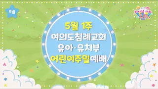 여의도침례교회 유아유치부 5월 1주 주일예배(예배 전 더보기란을 꼭 참고해주세요!)