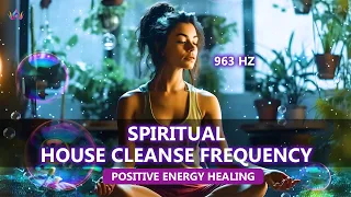 Purify Your Home, Body & Soul With 963hz: Spiritual House Cleanse Frequency: Positive Energy Healing