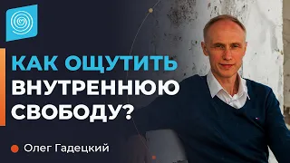 Как ощутить внутреннюю свободу? Олег Гадецкий