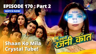 EPISODE - 170 Part - 2 || Bahu Humari Rajni_Kant || Shaan Ko Mila Crystal Tube! || #starbharat