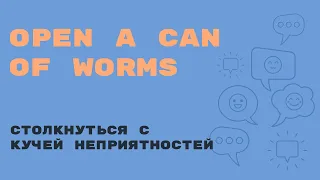 «Английский за минуту» - Open a Can of Worms - Столкнуться с кучей неприятностей