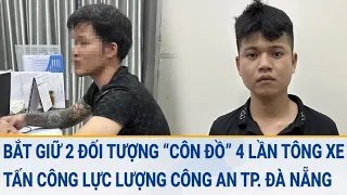 Bắt giữ 2 đối tượng "côn đồ" 4 lần tông xe, tấn công lực lượng Công an TP. Đà Nẵng