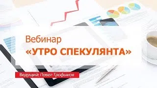 Вебинар "Утро спекулянта", 9 апреля, Павел Трофимов