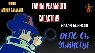 Тайны Реального Следствия: ДЕЛО ОБ УБИЙСТВЕ (автор: Натан Борисов).