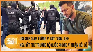 Cực nóng: Ukraine giam tướng vì bất tuân lệnh, Nga bắt thứ trưởng bộ quốc phòng vì nhận hối lộ