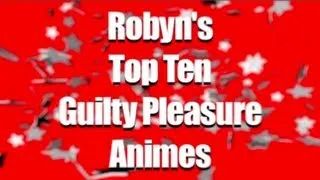 Mini A-List- Robyns Top Ten Guilty Pleasure Anime