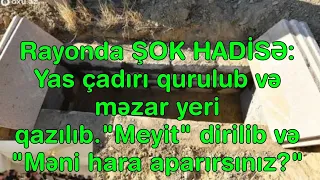 Rayonda ŞOK HADİSƏ:Yas çadırı qurulub və məzar yeri qazılıb."Meyit" dirilib "Məni hara aparırsınız?"