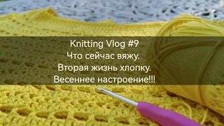 Вязальный влог #9 Проекты, как дать хлопку вторую жизнь. Весна #вязание #вязаниеспицами #влог