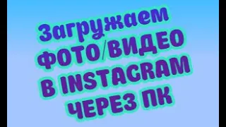 Как загрузить ФОТО/ВИДЕО в INSTAGRAM с КОМПЬЮТЕРА